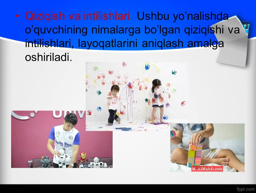 Qiziqish va intilishlari. Ushbu yo’nalishda o’quvchining nimalarga bo’lgan qiziqishi va intilishlari, layoqatlarini aniqlash amalga oshiriladi