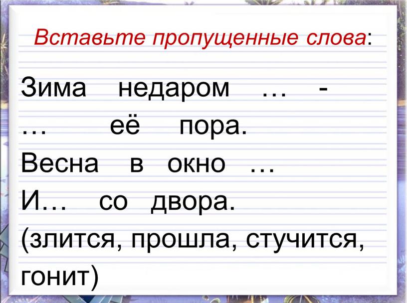 Вставьте пропущенные слова : Зима недаром … - … её пора