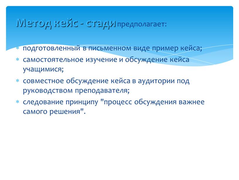 Метод кейс - стади предполагает: подготовленный в письменном виде пример кейса; самостоятельное изучение и обсуждение кейса учащимися; совместное обсуждение кейса в аудитории под руководством преподавателя;…