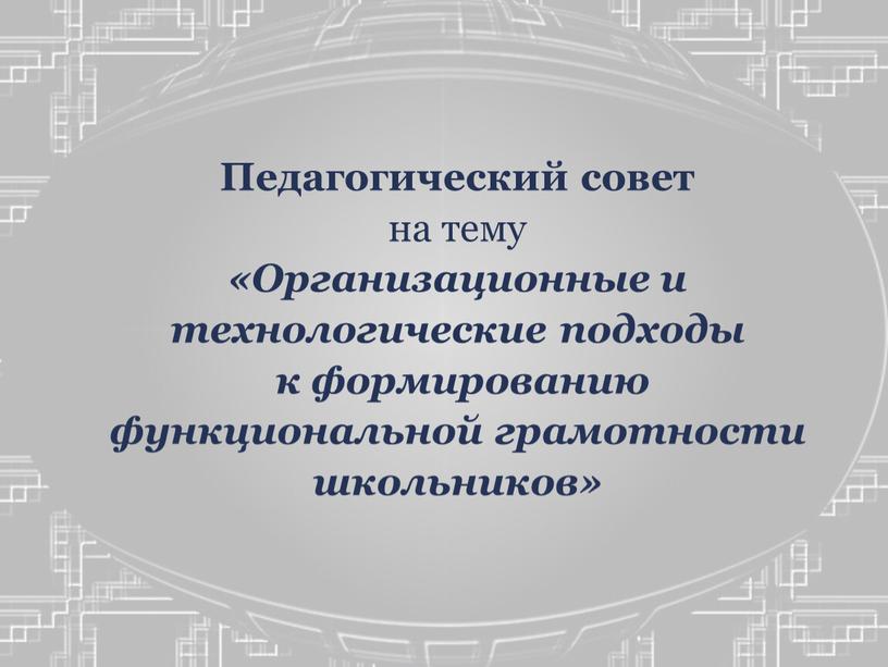 Педагогический совет на тему «Организационные и технологические подходы к формированию функциональной грамотности школьников»