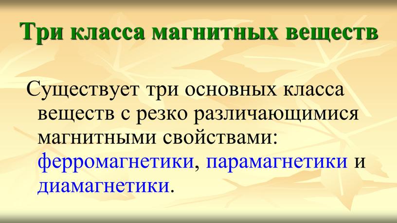 Три класса магнитных веществ Существует три основных класса веществ с резко различающимися магнитными свойствами: ферромагнетики, парамагнетики и диамагнетики