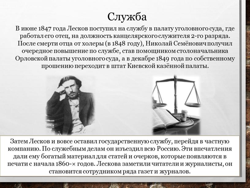 Служба В июне 1847 года Лесков поступил на службу в палату уголовного суда, где работал его отец, на должность канцелярского служителя 2-го разряда