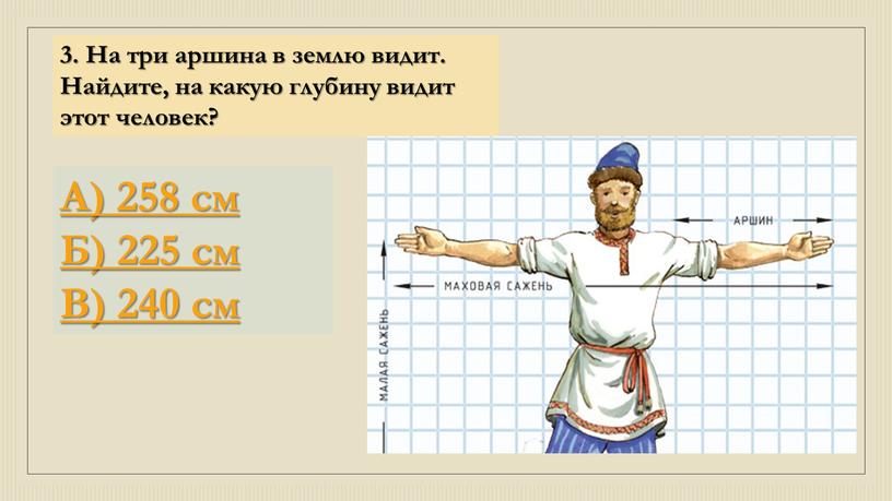 На три аршина в землю видит. Найдите, на какую глубину видит этот человек?