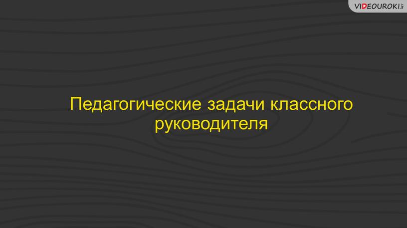 Педагогические задачи классного руководителя