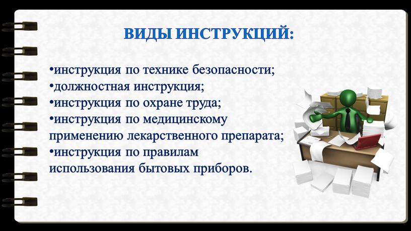 инструкция по технике безопасности; должностная инструкция; инструкция по охране труда; инструкция по медицинскому применению лекарственного препарата; инструкция по правилам использования бытовых приборов. ВИДЫ ИНСТРУКЦИЙ: