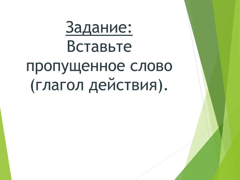 Задание: Вставьте пропущенное слово (глагол действия)