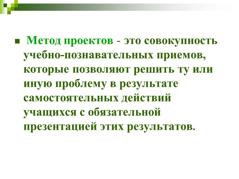 Метод проектов - это совокупность учебно-познавательных приемов, которые позволяют решить ту или иную проблему в результате самостоятельных действий учащихся с обязательной презентацией этих результатов