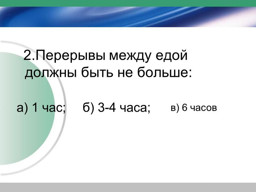 Перерывы между едой должны быть не больше: а) 1 час; б) 3-4 часа; в) 6 часов