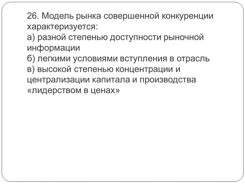 Модель рынка совершенной конкуренции характеризуется: а) разной степенью доступности рыночной информации б) легкими условиями вступления в отрасль в) высокой степенью концентрации и централизации капитала и…