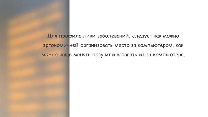 Для профилактики заболеваний, следует как можно эргономичней организовать место за компьютером, как можно чаще менять позу или вставать из-за компьютера