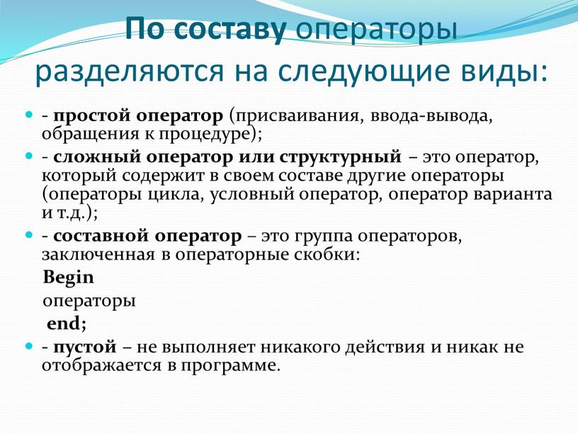 По составу операторы разделяются на следующие виды: - простой оператор (присваивания, ввода-вывода, обращения к процедуре); - сложный оператор или структурный – это оператор, который содержит…