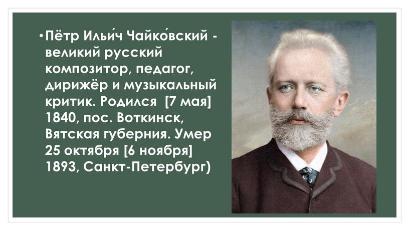 Пётр Ильи́ч Чайко́вский - великий русский композитор, педагог, дирижёр и музыкальный критик