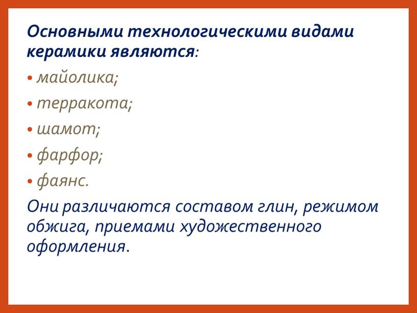 Основными технологическими видами керамики являются : майолика; терракота; шамот; фарфор; фаянс