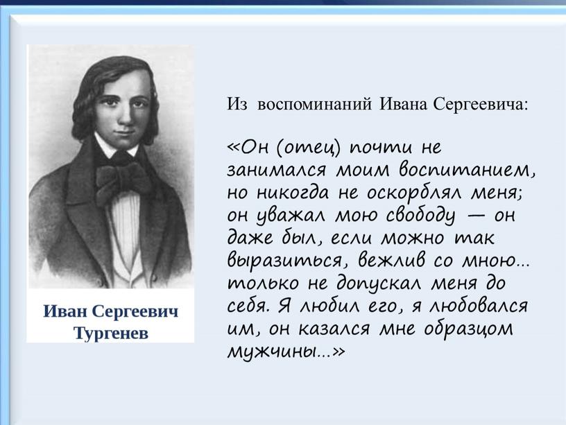 Из воспоминаний Ивана Сергеевича: «Он (отец) почти не занимался моим воспитанием, но никогда не оскорблял меня; он уважал мою свободу — он даже был, если…