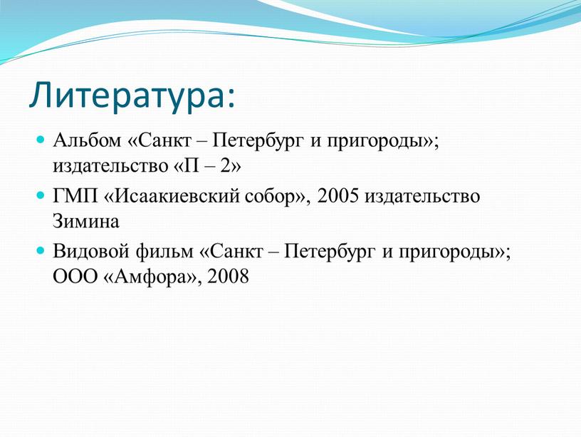 Литература: Альбом «Санкт – Петербург и пригороды»; издательство «П – 2»