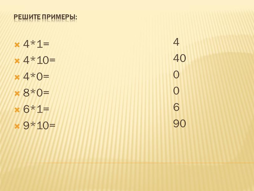 Решите примеры: 4 40 0 0 6 90 4*1= 4*10= 4*0= 8*0= 6*1= 9*10=