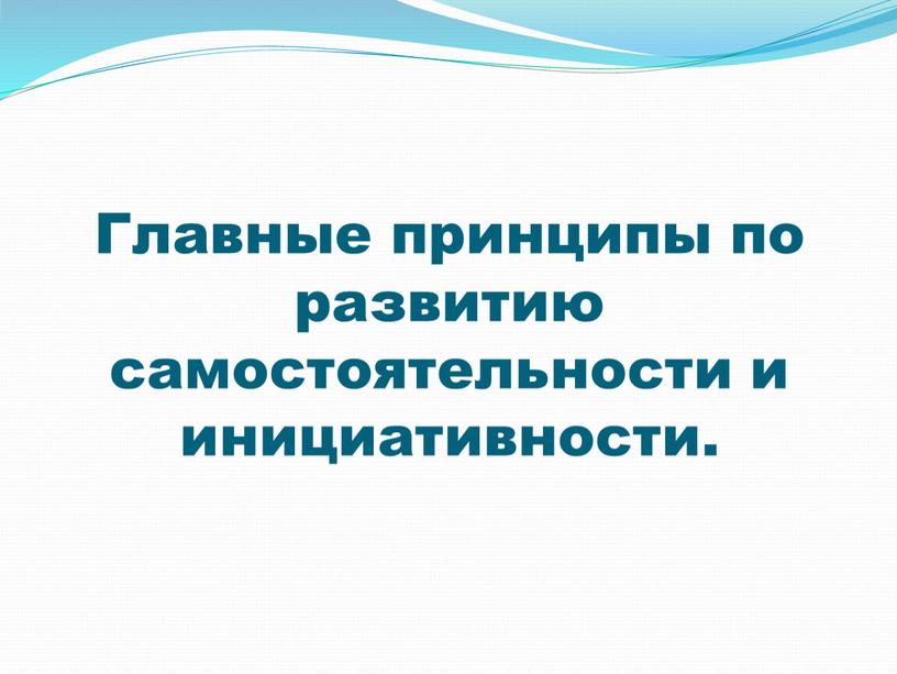 Главные принципы по развитию самостоятельности и инициативности