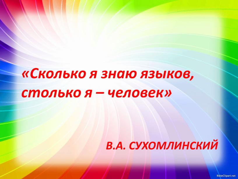 В.А. Сухомлинский «Сколько я знаю языков, столько я – человек»