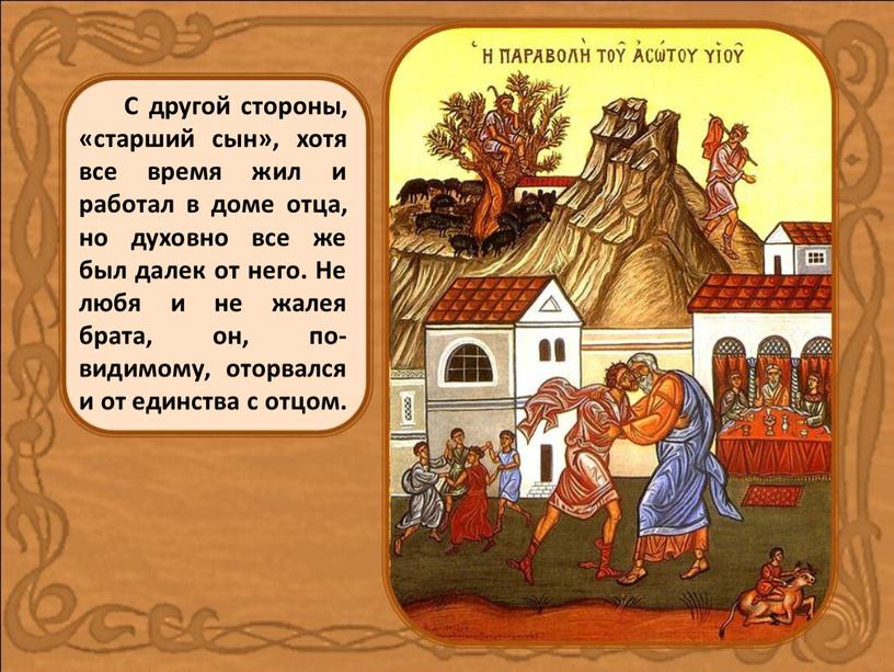 С другой стороны, «старший сын», хотя все время жил и работал в доме отца, но духовно все же был далек от него