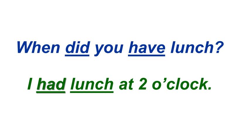 When did you have lunch? I had lunch at 2 o’clock