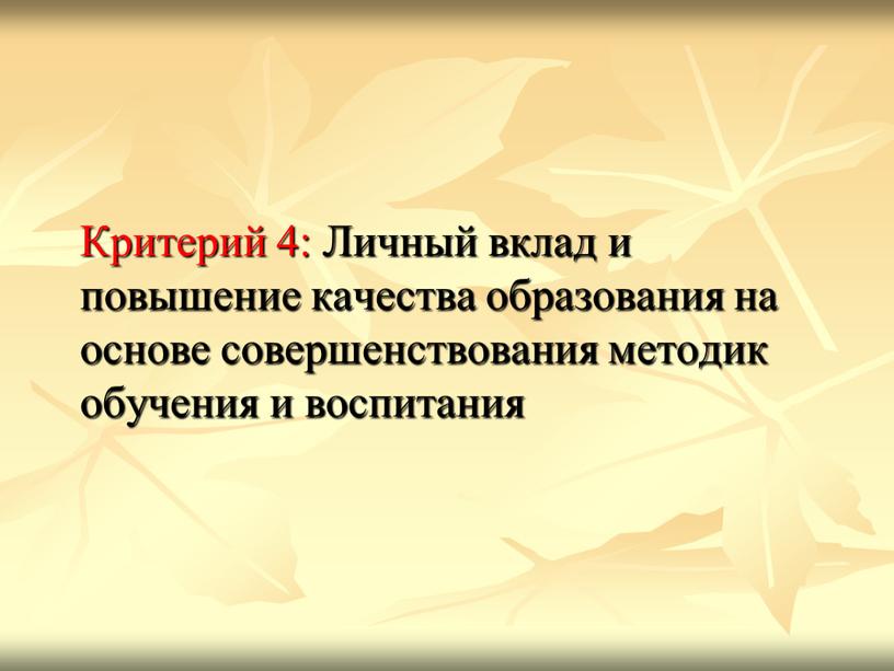 Критерий 4: Личный вклад и повышение качества образования на основе совершенствования методик обучения и воспитания