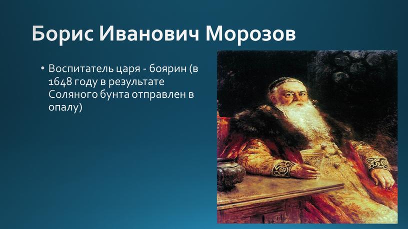 Борис Иванович Морозов Воспитатель царя - боярин (в 1648 году в результате