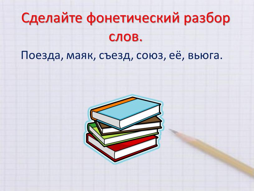 Сделайте фонетический разбор слов