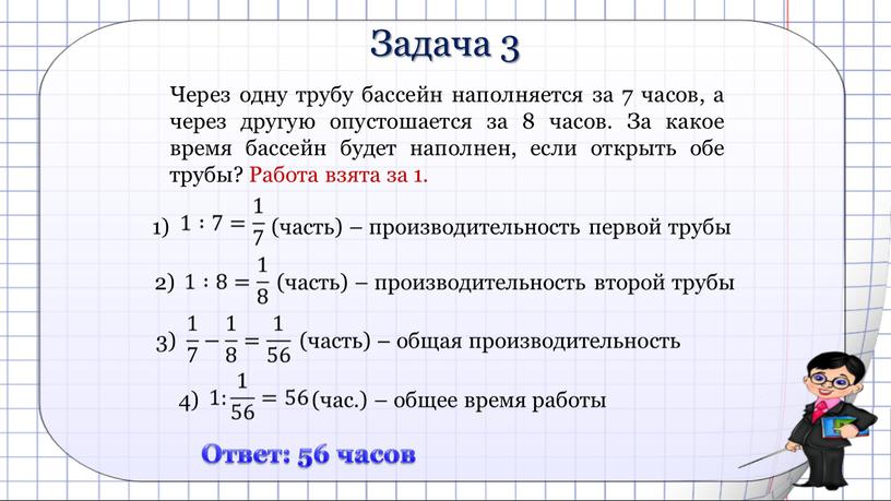 Задача 3 Через одну трубу бассейн наполняется за 7 часов, а через другую опустошается за 8 часов