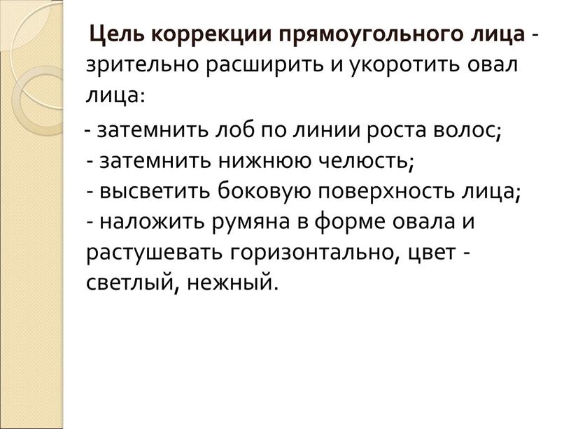 Цель коррекции прямоугольного лица - зрительно расширить и укоротить овал лица: - затемнить лоб по линии роста волос; - затемнить нижнюю челюсть; - высветить боковую…