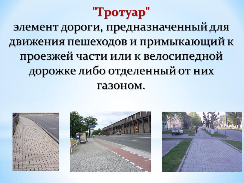 Тротуар" элемент дороги, предназначенный для движения пешеходов и примыкающий к проезжей части или к велосипедной дорожке либо отделенный от них газоном