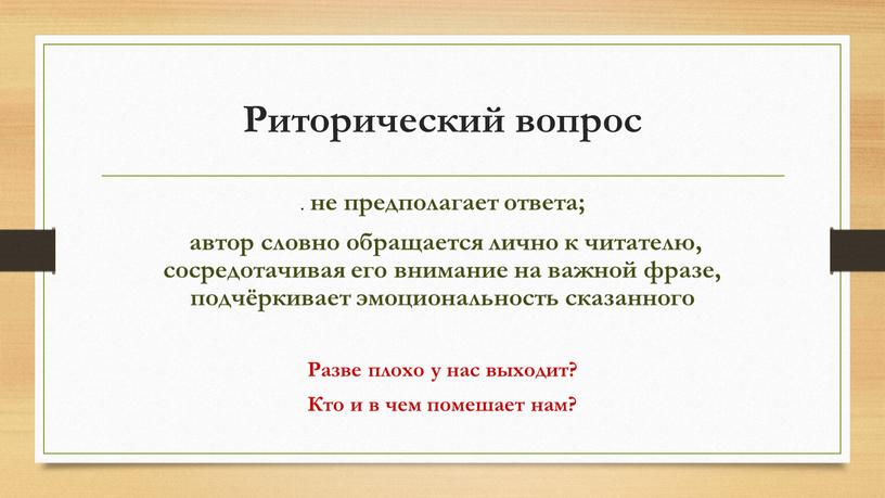 Риторический вопрос . не предполагает ответа; автор словно обращается лично к читателю, сосредотачивая его внимание на важной фразе, подчёркивает эмоциональность сказанного