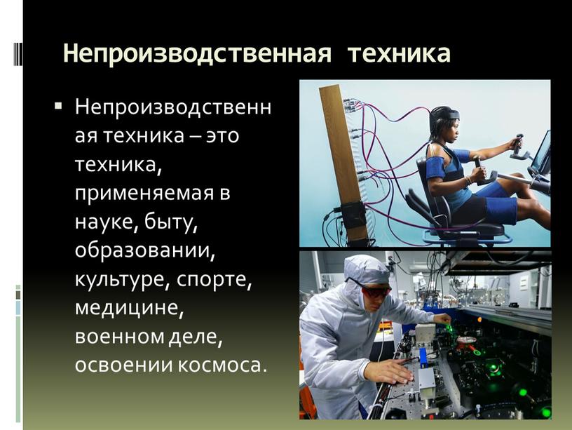 Непроизводственная техника Непроизводственная техника – это техника, применяемая в науке, быту, образовании, культуре, спорте, медицине, военном деле, освоении космоса