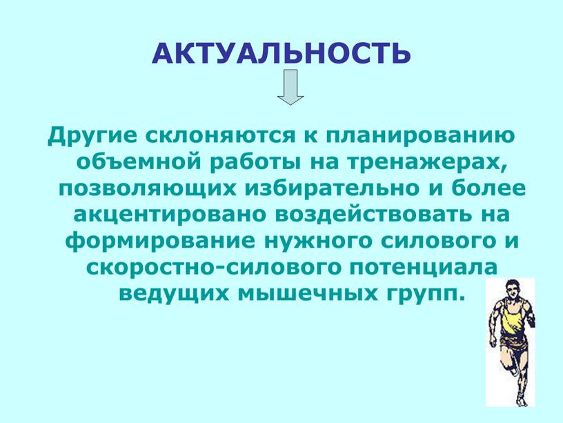 АКТУАЛЬНОСТЬ Другие склоняются к планированию объемной работы на тренажерах, позволяющих избирательно и более акцентировано воздействовать на формирование нужного силового и скоростно-силового потенциала ведущих мышечных групп