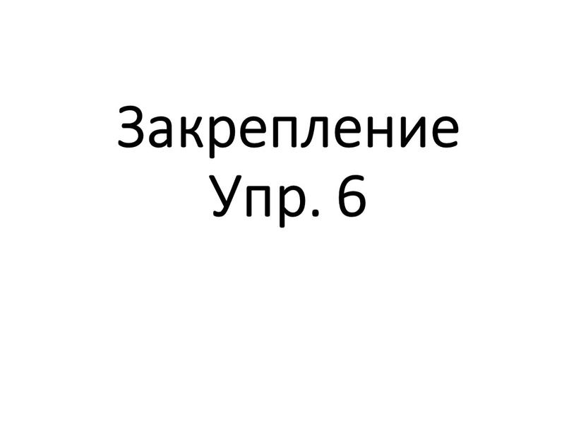 Закрепление Упр. 6