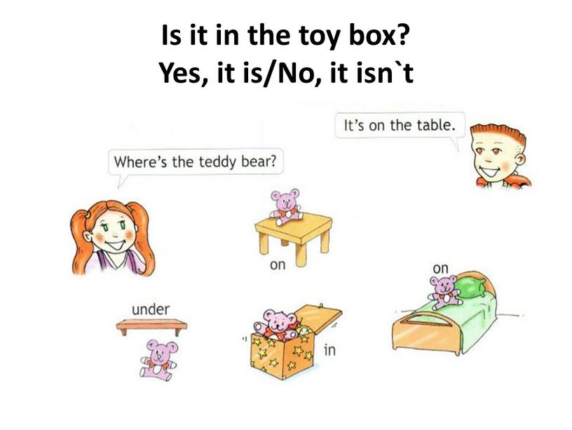 Is it in the toy box? Yes, it is/No, it isn`t