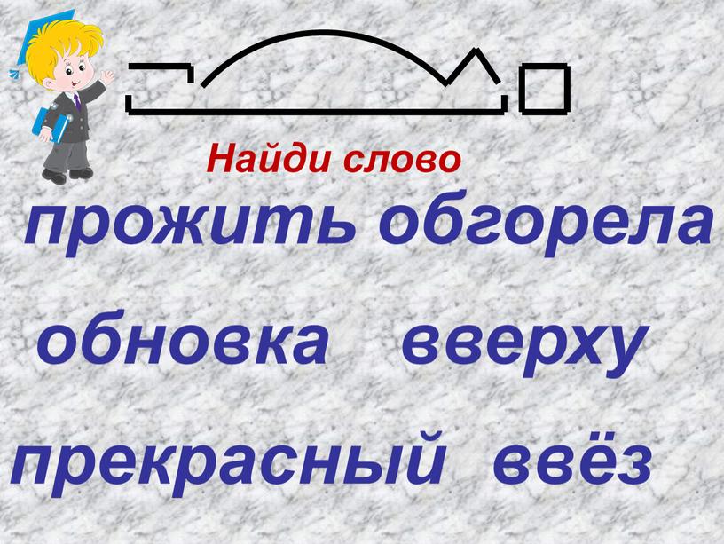 прекрасный прожить обгорела обновка вверху ввёз Найди слово