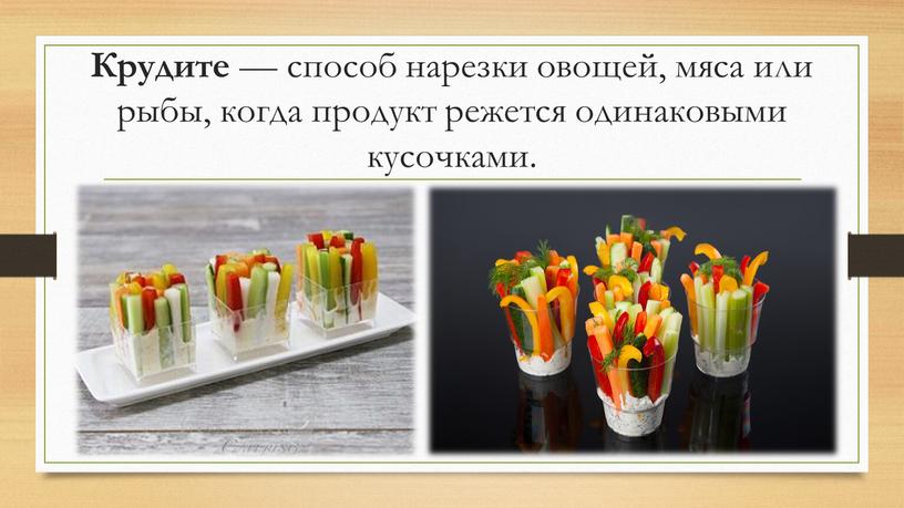 Крудите — способ нарезки овощей, мяса или рыбы, когда продукт режется одинаковыми кусочками