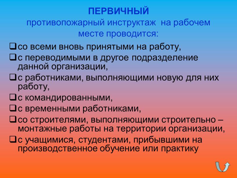 ПЕРВИЧНЫЙ противопожарный инструктаж на рабочем месте проводится: со всеми вновь принятыми на работу, с переводимыми в другое подразделение данной организации, с работниками, выполняющими новую для…