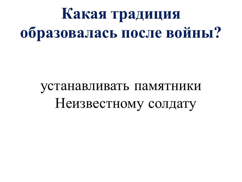 Какая традиция образовалась после войны? устанавливать памятники