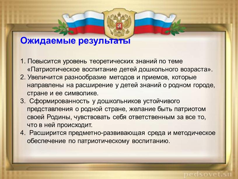 Ожидаемые результаты 1. Повысится уровень теоретических знаний по теме «Патриотическое воспитание детей дошкольного возраста»