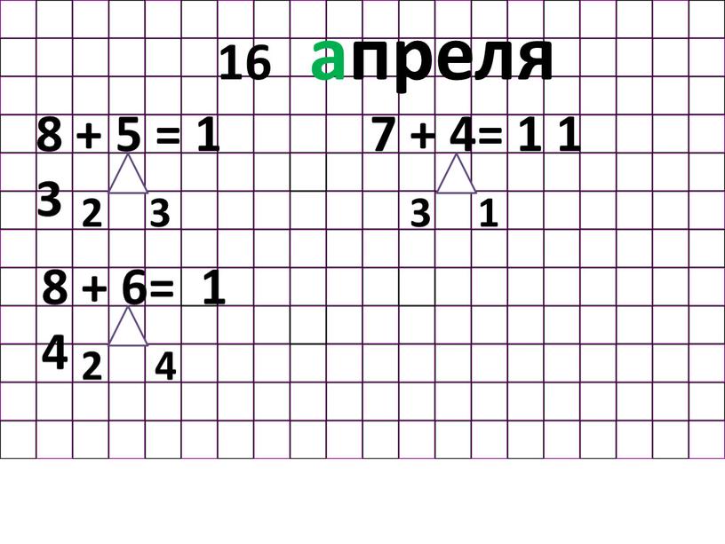 В классе. 16 апреля 8 + 5 = 1 3 2 3 7 + 4= 1 1 1 3 8 + 6= 1 4 4…