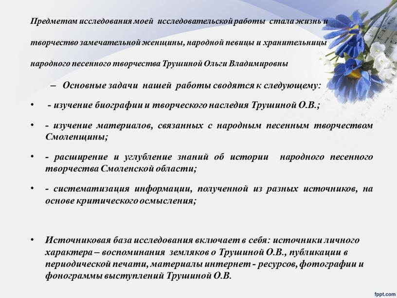 Предметом исследования моей исследовательской работы стала жизнь и творчество замечательной женщины, народной певицы и хранительницы народного песенного творчества