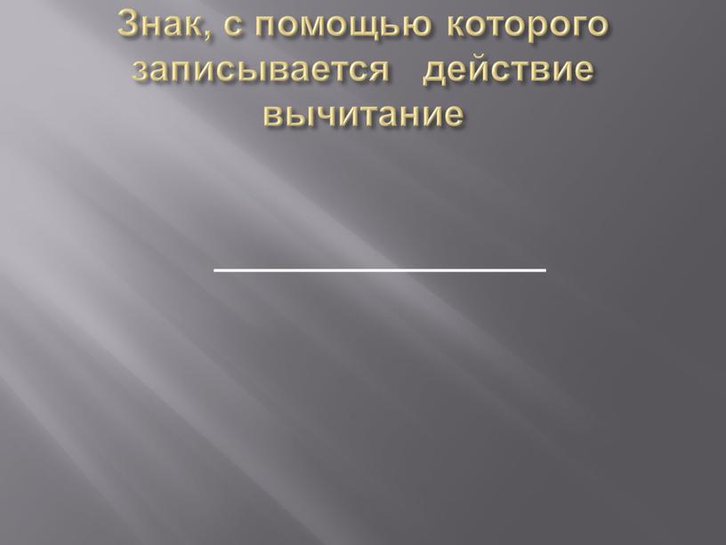 Знак, с помощью которого записывается действие вычитание _______________