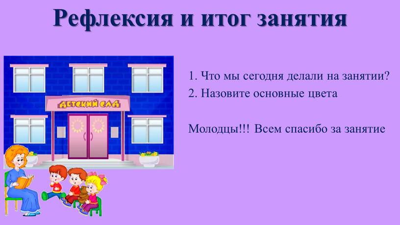 Рефлексия и итог занятия 1. Что мы сегодня делали на занятии? 2