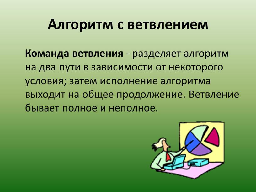 Алгоритм с ветвлением Команда ветвления - разделяет алгоритм на два пути в зависимости от некоторого условия; затем исполнение алгоритма выходит на общее продолжение