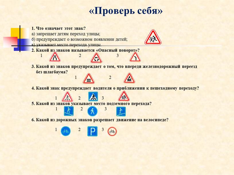 Проверь себя» 1. Что означает этот знак? а) запрещает детям переход улицы; б) предупреждает о возможном появлении детей; в) указывает место перехода улицы