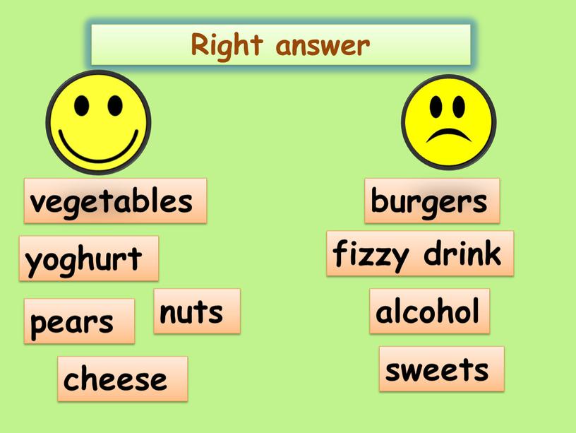 Right answer vegetables yoghurt pears nuts cheese burgers fizzy drink alcohol sweets