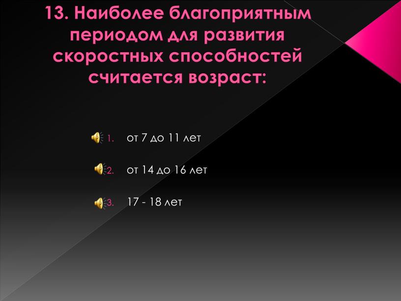 Наиболее благоприятным периодом для развития скоростных способностей считается возраст: от 7 до 11 лет от 14 до 16 лет 17 - 18 лет