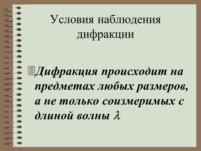 Условия наблюдения дифракции Дифракция происходит на предметах любых размеров, а не только соизмеримых с длиной волны 