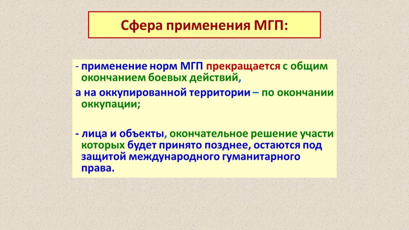 МГП прекращается с общим окончанием боевых действий, а на оккупированной территории – по окончании оккупации; - лица и объекты, окончательное решение участи которых будет принято…